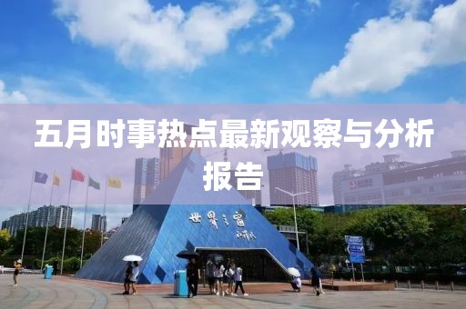 五月時事熱點最新觀察與分析報告