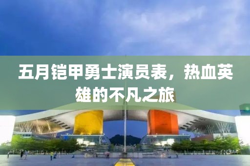 五月鎧甲勇士演員表，熱血英雄的不凡之旅