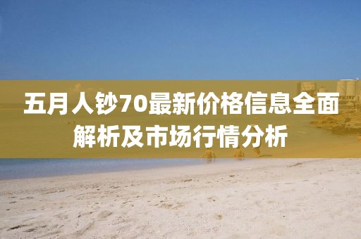 五月人鈔70最新價格信息全面解析及市場行情分析