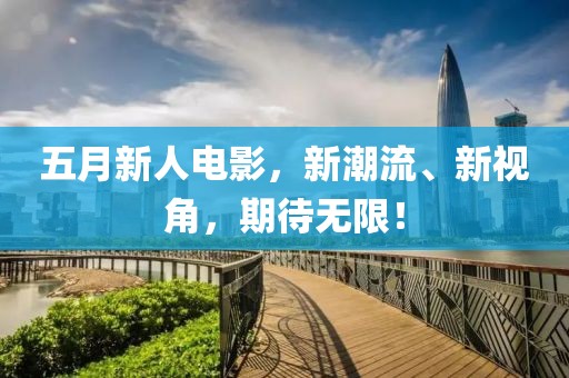 五月新人電影，新潮流、新視角，期待無限！