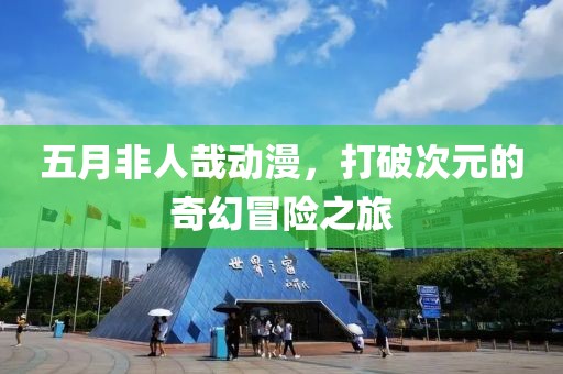 五月非人哉動漫，打破次元的奇幻冒險之旅