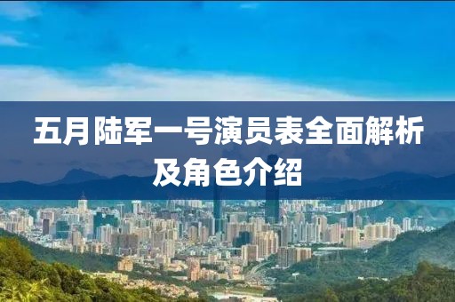 五月陸軍一號演員表全面解析及角色介紹
