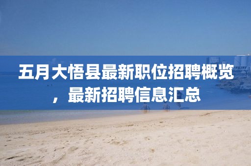 五月大悟縣最新職位招聘概覽，最新招聘信息匯總
