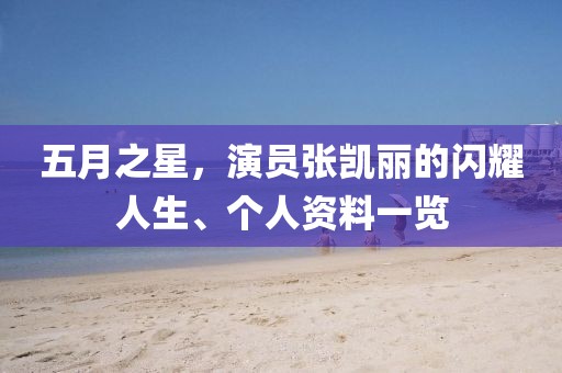 五月之星，演員張凱麗的閃耀人生、個(gè)人資料一覽