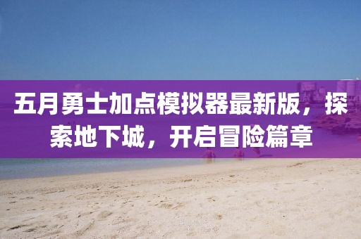 五月勇士加點模擬器最新版，探索地下城，開啟冒險篇章