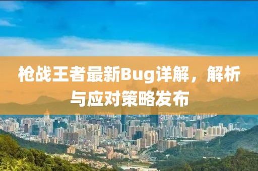槍戰(zhàn)王者最新Bug詳解，解析與應(yīng)對策略發(fā)布
