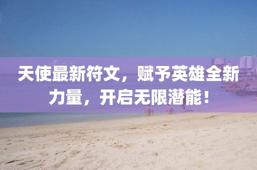 天使最新符文，賦予英雄全新力量，開啟無限潛能！