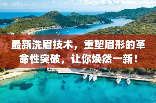 最新洗眉技術(shù)，重塑眉形的革命性突破，讓你煥然一新！