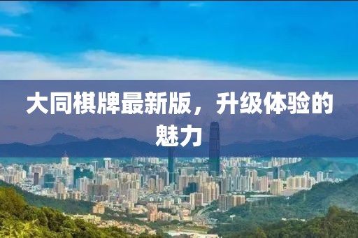 大同棋牌最新版，升級(jí)體驗(yàn)的魅力