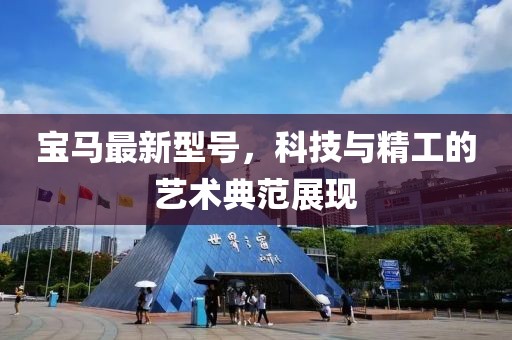 寶馬最新型號，科技與精工的藝術(shù)典范展現(xiàn)