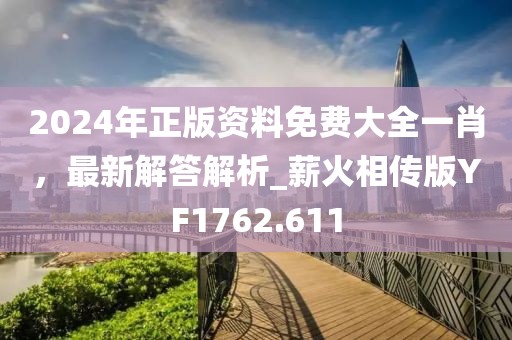 2024年正版資料免費大全一肖，最新解答解析_薪火相傳版YF1762.611