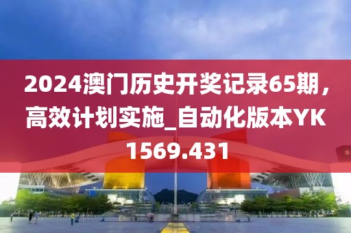 2024澳門歷史開獎記錄65期，高效計劃實施_自動化版本YK1569.431
