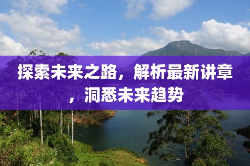 探索未來(lái)之路，解析最新講章，洞悉未來(lái)趨勢(shì)