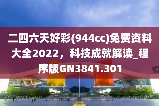 二四六天好彩(944cc)免費資料大全2022，科技成就解讀_程序版GN3841.301