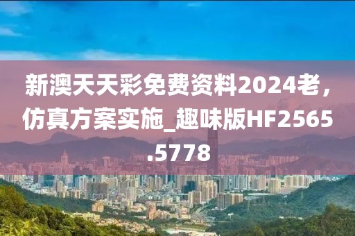 新澳天天彩免費資料2024老，仿真方案實施_趣味版HF2565.5778