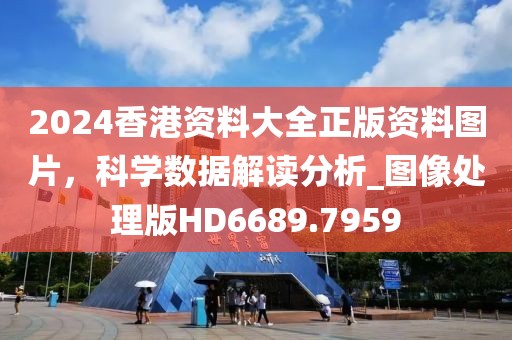 2024香港資料大全正版資料圖片，科學(xué)數(shù)據(jù)解讀分析_圖像處理版HD6689.7959