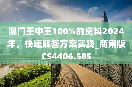 澳門王中王100%的資料2024年，快速解答方案實(shí)踐_商用版CS4406.585