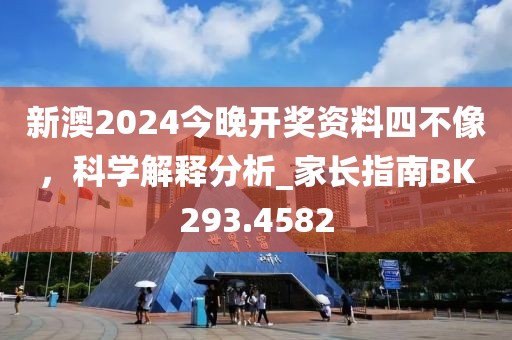 新澳2024今晚開獎資料四不像，科學(xué)解釋分析_家長指南BK293.4582