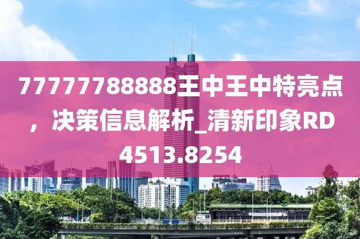 77777788888王中王中特亮點(diǎn)，決策信息解析_清新印象RD4513.8254
