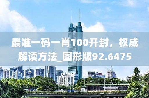 最準(zhǔn)一碼一肖100開封，權(quán)威解讀方法_圖形版92.6475