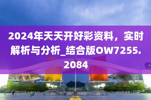 2024年天天開好彩資料，實時解析與分析_結(jié)合版OW7255.2084