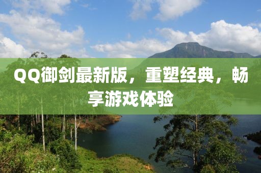 QQ御劍最新版，重塑經(jīng)典，暢享游戲體驗