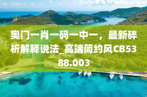 奧門一肖一碼一中一，最新碎析解釋說法_高端簡約風CB5388.003