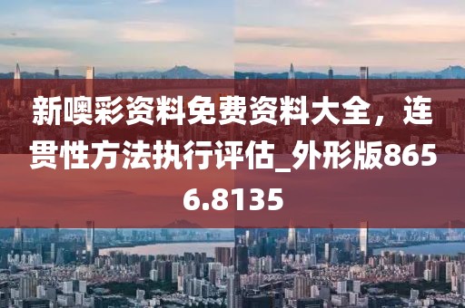 新噢彩資料免費資料大全，連貫性方法執(zhí)行評估_外形版8656.8135