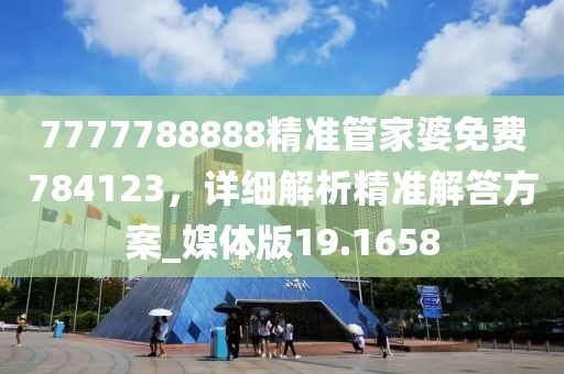 7777788888精準管家婆免費784123，詳細解析精準解答方案_媒體版19.1658
