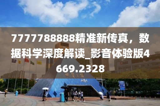 7777788888精準(zhǔn)新傳真，數(shù)據(jù)科學(xué)深度解讀_影音體驗(yàn)版4669.2328