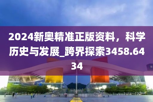 2024新奧精準(zhǔn)正版資料，科學(xué)歷史與發(fā)展_跨界探索3458.6434