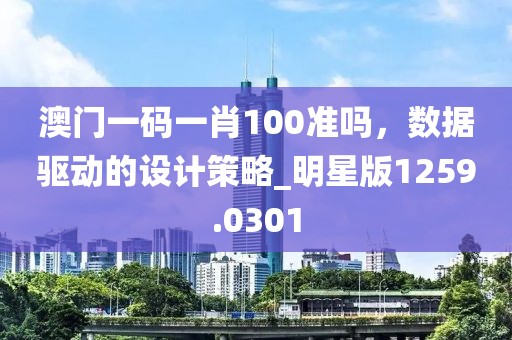 澳門一碼一肖100準(zhǔn)嗎，數(shù)據(jù)驅(qū)動的設(shè)計(jì)策略_明星版1259.0301