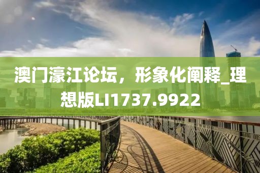 澳門濠江論壇，形象化闡釋_理想版LI1737.9922