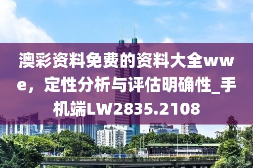 澳彩資料免費的資料大全wwe，定性分析與評估明確性_手機端LW2835.2108