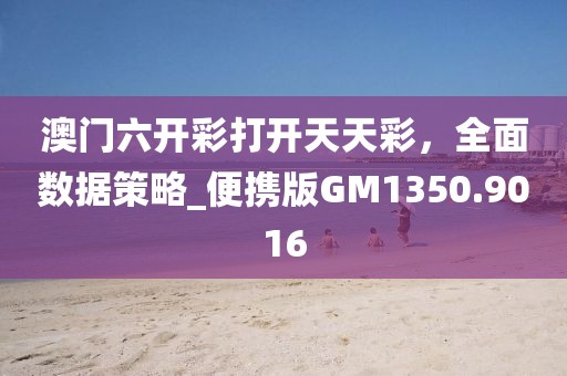 澳門六開彩打開天天彩，全面數(shù)據(jù)策略_便攜版GM1350.9016