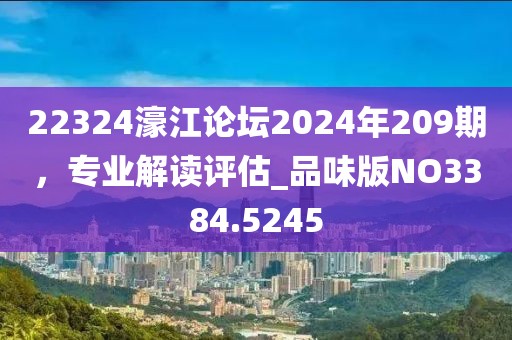 22324濠江論壇2024年209期，專業(yè)解讀評估_品味版NO3384.5245