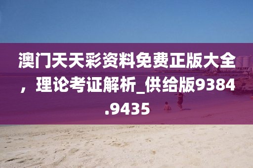澳門天天彩資料免費正版大全，理論考證解析_供給版9384.9435