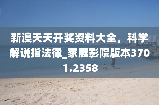 新澳天天開(kāi)獎(jiǎng)資料大全，科學(xué)解說(shuō)指法律_家庭影院版本3701.2358