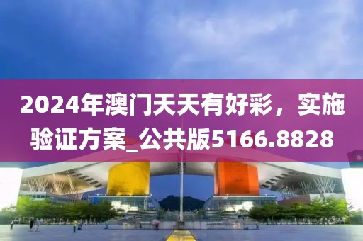 2024年澳門(mén)天天有好彩，實(shí)施驗(yàn)證方案_公共版5166.8828