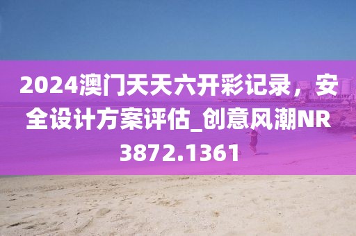 2024澳門天天六開彩記錄，安全設計方案評估_創(chuàng)意風潮NR3872.1361