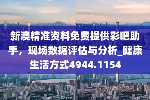 新澳精準(zhǔn)資料免費(fèi)提供彩吧助手，現(xiàn)場數(shù)據(jù)評估與分析_健康生活方式4944.1154