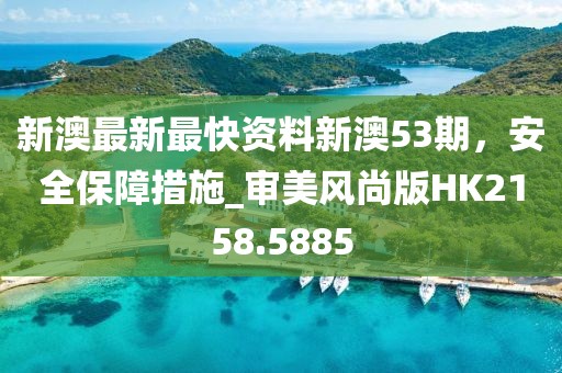 新澳最新最快資料新澳53期，安全保障措施_審美風(fēng)尚版HK2158.5885