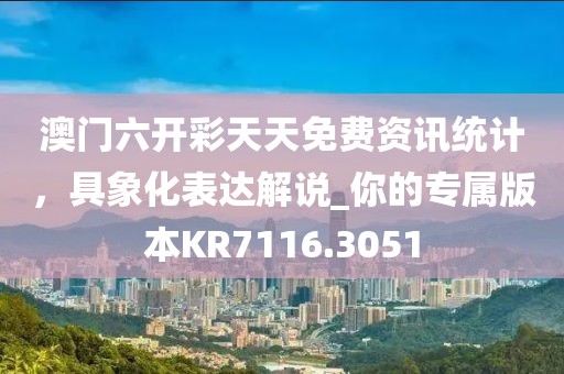 澳門六開彩天天免費資訊統(tǒng)計，具象化表達解說_你的專屬版本KR7116.3051