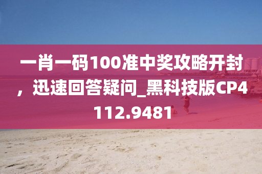 一肖一碼100準中獎攻略開封，迅速回答疑問_黑科技版CP4112.9481