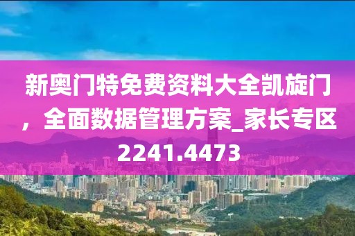 新奧門特免費(fèi)資料大全凱旋門，全面數(shù)據(jù)管理方案_家長(zhǎng)專區(qū)2241.4473