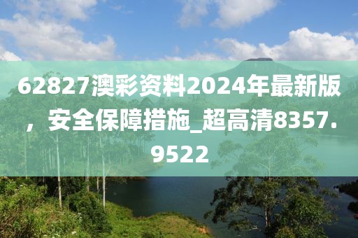 62827澳彩資料2024年最新版，安全保障措施_超高清8357.9522