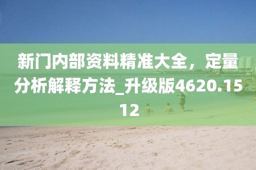新門內(nèi)部資料精準(zhǔn)大全，定量分析解釋方法_升級(jí)版4620.1512