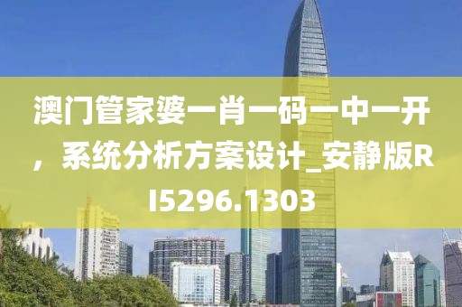 澳門管家婆一肖一碼一中一開，系統(tǒng)分析方案設(shè)計_安靜版RI5296.1303