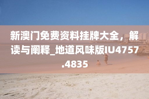 新澳門免費資料掛牌大全，解讀與闡釋_地道風味版IU4757.4835