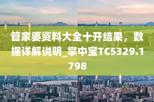 管家婆資料大全十開結(jié)果，數(shù)據(jù)詳解說明_掌中寶TC5329.1798